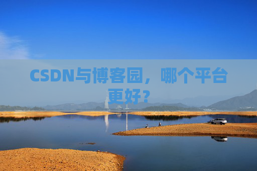 CSDN与博客园，哪个平台更好？