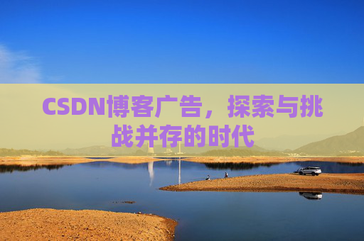 CSDN博客广告，探索与挑战并存的时代