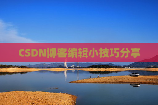 CSDN博客编辑小技巧分享