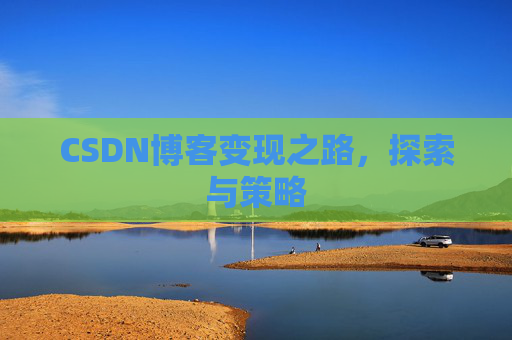 CSDN博客变现之路，探索与策略